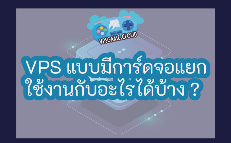 VPS มีการ์ดจอแยก ทำอะไรได้บ้าง